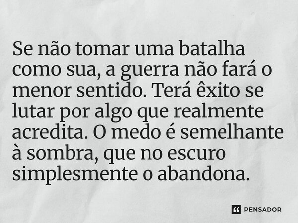 Se não tomar uma batalha como sua, a guerra não fará o menor sentido. Terá êxito se lutar por algo que realmente acredita. O medo é semelhante à sombra, que no... Frase de O apanhador de nuvens de algodão.