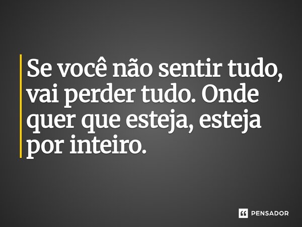 ⁠Se você não sentir tudo, vai perder tudo. Onde quer que esteja, esteja por inteiro.... Frase de O apanhador de nuvens de algodão.