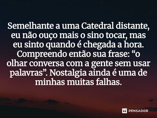 Semelhante a uma Catedral distante, eu não ouço mais o sino tocar, mas eu sinto quando é chegada a hora. Compreendo então sua frase: “o olhar conversa com a ge... Frase de O apanhador de nuvens de algodão.