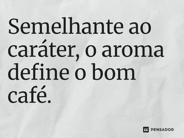 ⁠Semelhante ao caráter, o aroma define o bom café.... Frase de O apanhador de nuvens de algodão.