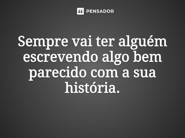 ⁠Sempre vai ter alguém escrevendo algo bem parecido com a sua história.... Frase de O apanhador de nuvens de algodão.