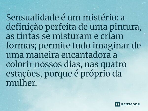 Sensualidade é um mistério: a definição perfeita de uma pintura, as tintas se misturam e criam formas; permite tudo imaginar de uma maneira encantadora a color... Frase de O apanhador de nuvens de algodão.