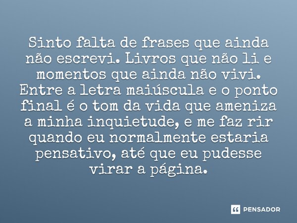 Sinto falta de frases que ainda não escrevi. Livros que não li e momentos que ainda não vivi. Entre a letra maiúscula e o ponto final é o tom da vida que ameni... Frase de O apanhador de nuvens de algodão.