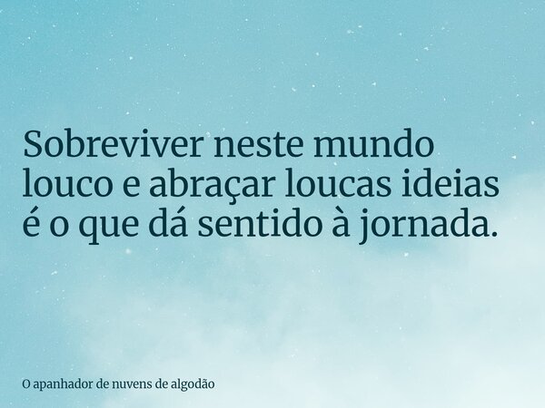 Sobreviver neste mundo louco e abraçar loucas ideias é o que dá sentido à jornada.... Frase de O apanhador de nuvens de algodão.