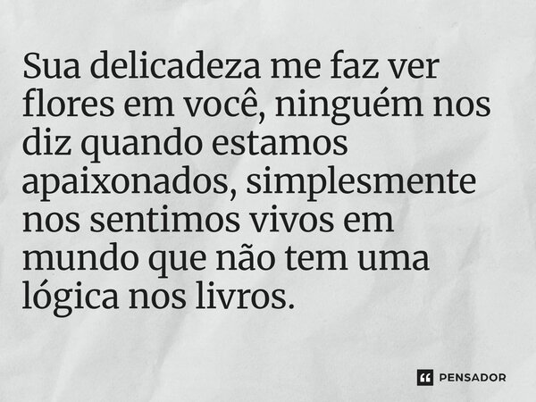⁠Sua delicadeza me faz ver flores em você, ninguém nos diz quando estamos apaixonados, simplesmente nos sentimos vivos em mundo que não tem uma lógica nos livro... Frase de O apanhador de nuvens de algodão.