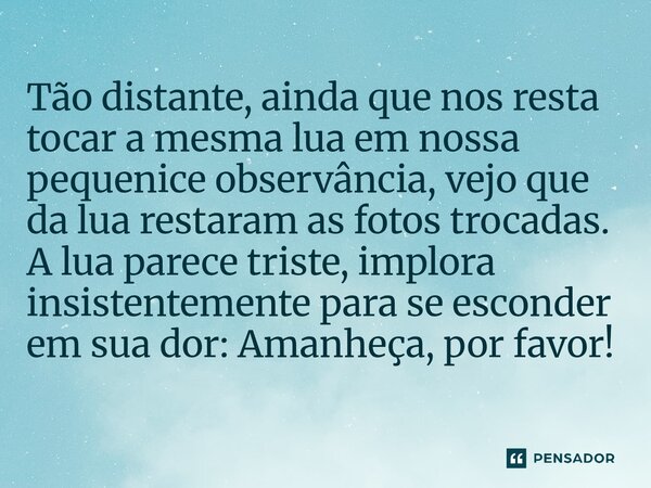 Tão distante, ainda que nos resta tocar a mesma lua em nossa pequenice observância, vejo que da lua restaram as fotos trocadas. A lua parece triste, implora ins... Frase de O apanhador de nuvens de algodão.