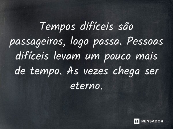 ⁠Tempos difíceis são passageiros, logo passa. Pessoas difíceis levam um pouco mais de tempo. As vezes chega ser eterno.... Frase de O apanhador de nuvens de algodão.
