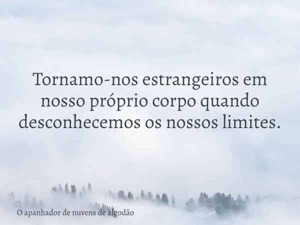 Tornamo-nos estrangeiros em nosso próprio corpo quando desconhecemos os nossos limites.... Frase de O apanhador de nuvens de algodão.