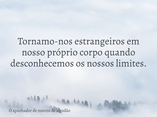 Tornamo-nos estrangeiros em nosso próprio corpo quando desconhecemos os nossos limites.... Frase de O apanhador de nuvens de algodão.