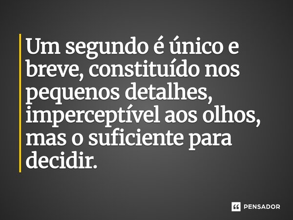 ⁠Um segundo é único e breve, constituído nos pequenos detalhes, imperceptível aos olhos, mas o suficiente para decidir.... Frase de O apanhador de nuvens de algodão.