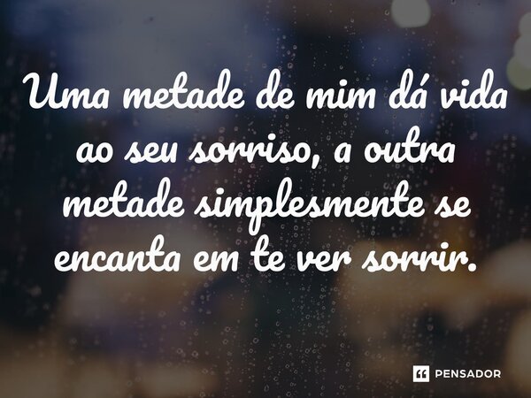⁠Uma metade de mim dá vida ao seu sorriso, a outra metade simplesmente se encanta em te ver sorrir.... Frase de O apanhador de nuvens de algodão.