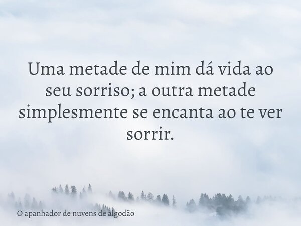 Uma metade de mim dá vida ao seu sorriso; a outra metade simplesmente se encanta ao te ver sorrir.... Frase de O apanhador de nuvens de algodão.