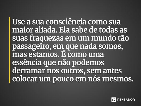 Use a sua consciência como sua maior aliada. Ela sabe de todas as suas fraquezas em um mundo tão passageiro, em que nada somos, mas estamos. É como uma essênci... Frase de O apanhador de nuvens de algodão.