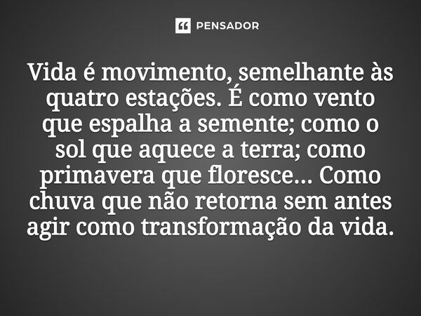 Vida é movimento, semelhante às quatro estações. É como vento que espalha a semente; como o sol que aquece a terra; como primavera que floresce... Como chuva q... Frase de O apanhador de nuvens de algodão.