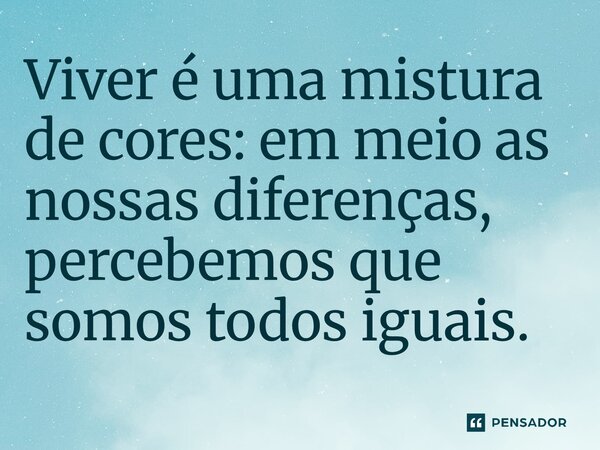 ⁠Viver é uma mistura de cores: em meio as nossas diferenças, percebemos que somos todos iguais.... Frase de O apanhador de nuvens de algodão.