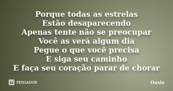 Porque todas as estrelas Estão desaparecendo Apenas tente não se preocupar Você as verá algum dia Pegue o que você precisa E siga seu caminho E faça seu coração... Frase de Oasis.