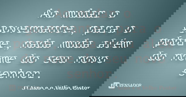 Ao mudar o governante, para o pobre, nada muda além do nome do seu novo senhor.... Frase de O Asno e o Velho Pastor.