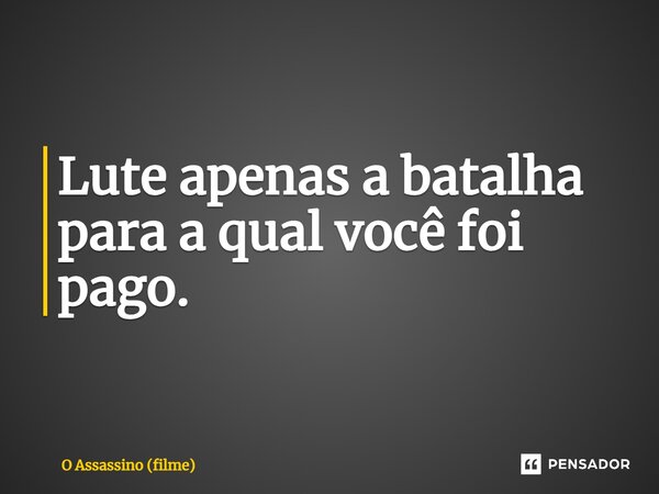 ⁠Lute apenas a batalha para a qual você foi pago.... Frase de O Assassino (filme).