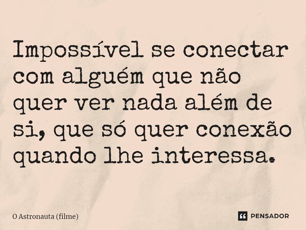 ⁠Impossível se conectar com alguém que não quer ver nada além de si, que só quer conexão quando lhe interessa.... Frase de O Astronauta (filme).