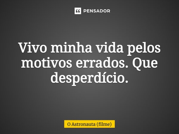 ⁠Vivo minha vida pelos motivos errados. Que desperdício.... Frase de O Astronauta (filme).