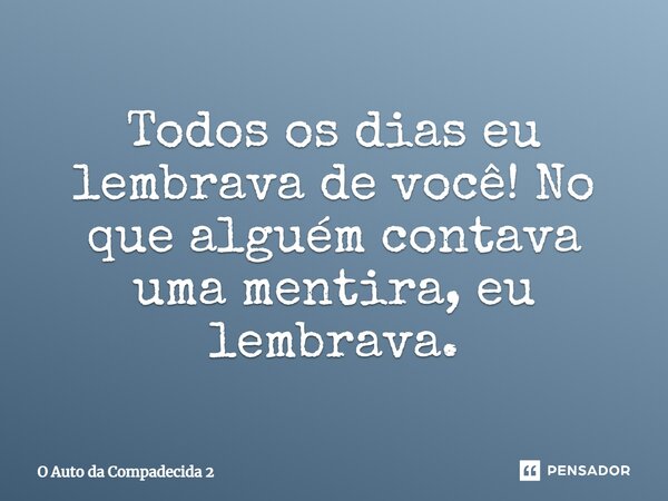 ⁠Todos os dias eu lembrava de você! No que alguém contava uma mentira, eu lembrava.... Frase de O Auto da Compadecida 2.
