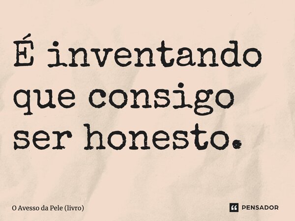 ⁠É inventando que consigo ser honesto.... Frase de O Avesso da Pele (livro).