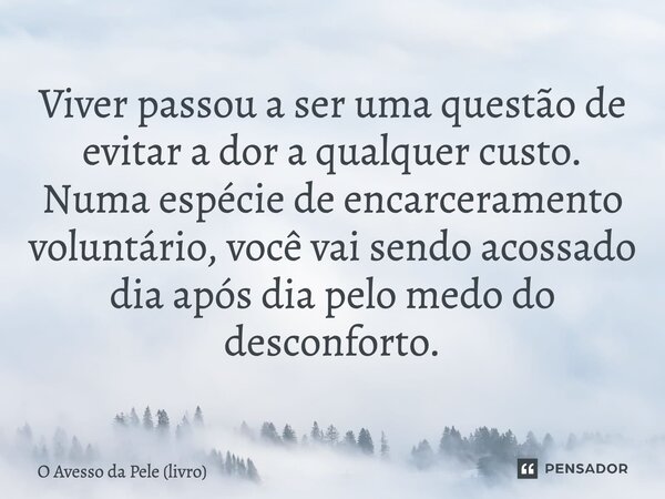 ⁠Viver passou a ser uma questão de evitar a dor a qualquer custo. Numa espécie de encarceramento voluntário, você vai sendo acossado dia após dia pelo medo do d... Frase de O Avesso da Pele (livro).