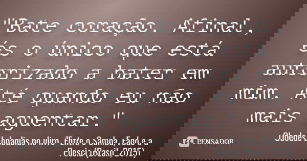 "Bate coração. Afinal, és o único que está autorizado a bater em mim. Até quando eu não mais aguentar." ‪... Frase de Obedes Lobadias no livro 