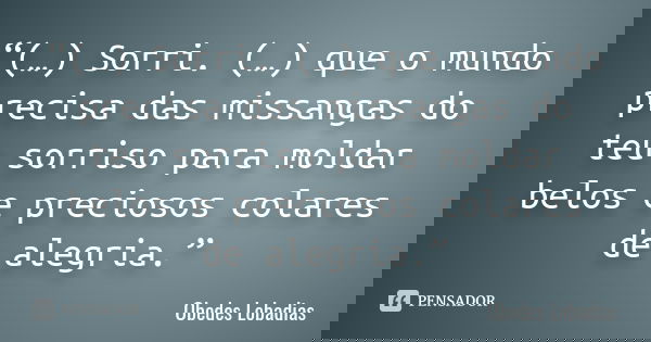 “(…) Sorri. (…) que o mundo precisa das missangas do teu sorriso para moldar belos e preciosos colares de alegria.”... Frase de Obedes Lobadias.