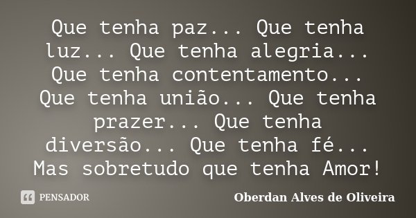Que tenha paz... Que tenha luz... Que tenha alegria... Que tenha contentamento... Que tenha união... Que tenha prazer... Que tenha diversão... Que tenha fé... M... Frase de Oberdan Alves de Oliveira.