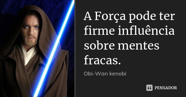 A Força pode ter firme influência sobre mentes fracas.... Frase de Obi-Wan kenobi.