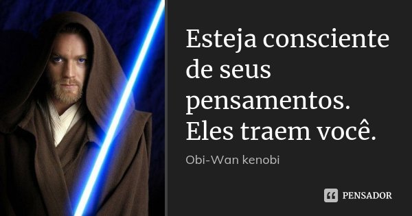 Esteja consciente de seus pensamentos. Eles traem você.... Frase de Obi-Wan kenobi.