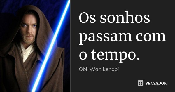 Os sonhos passam com o tempo.... Frase de Obi-Wan kenobi.