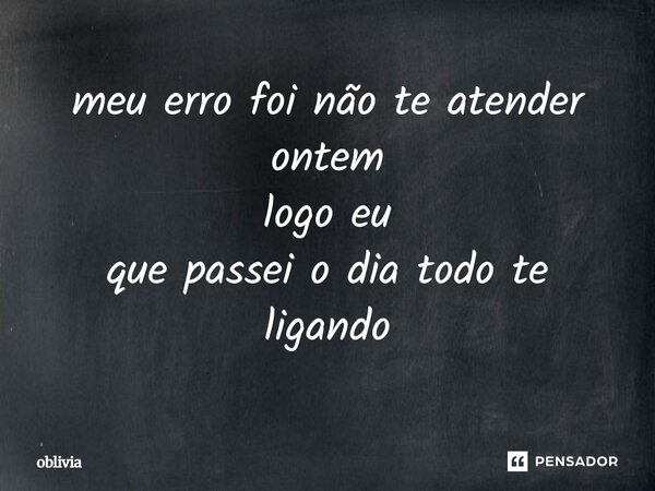 ⁠meu erro foi não te atender ontem logo eu que passei o dia todo te ligando... Frase de oblivia.