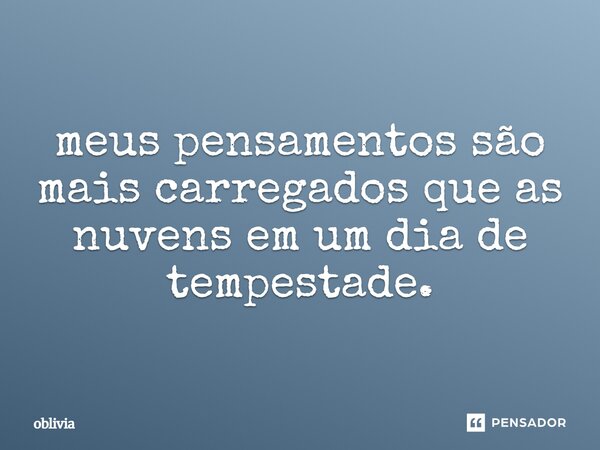 ⁠meus pensamentos são mais carregados que as nuvens em um dia de tempestade.... Frase de oblivia.
