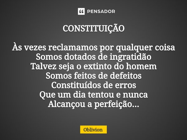 ⁠CONSTITUIÇÃO Às vezes reclamamos por qualquer coisa Somos dotados de ingratidão Talvez seja o extinto do homem Somos feitos de defeitos Constituídos de erros Q... Frase de Oblivion.