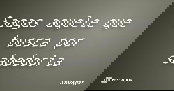 Sagas aquele que busca por sabedoria... Frase de OBorges.