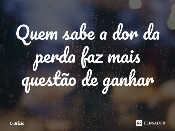 ⁠Quem sabe a dor da perda faz mais questão de ganhar... Frase de O Brício.
