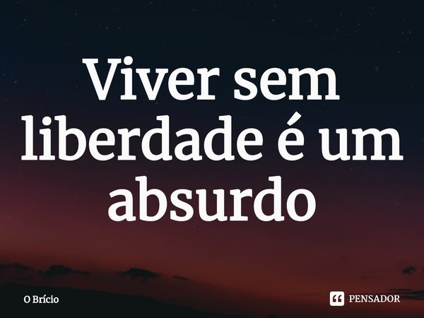 ⁠Viver sem liberdade é um absurdo... Frase de O Brício.