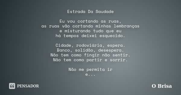 Estrada Da Saudade Eu vou cortando as ruas, as ruas vão cortando minhas lembranças e misturando tudo que eu há tempos deixei esquecido. Cidade, rodoviária, espe... Frase de O Brisa.