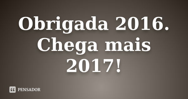 Obrigada 2016. Chega mais 2017!