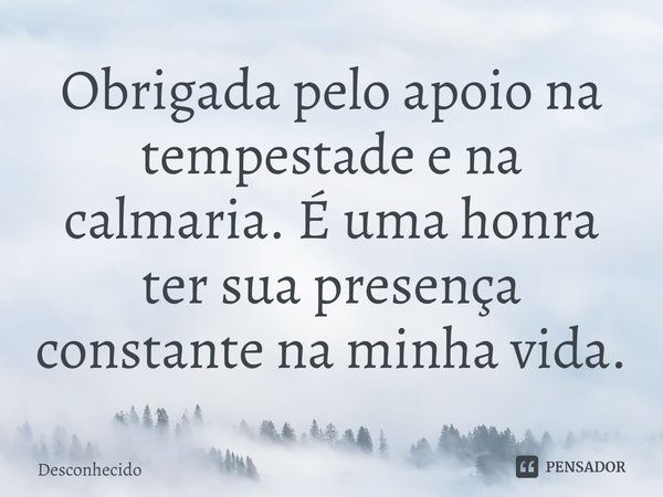 ⁠Obrigada pelo apoio na tempestade e na calmaria. É uma honra ter sua presença constante na minha vida.