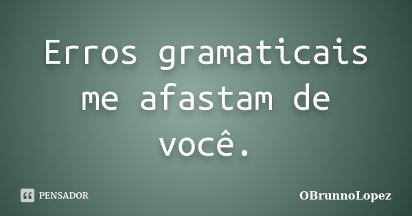 Erros gramaticais me afastam de você.... Frase de OBrunnoLopez.