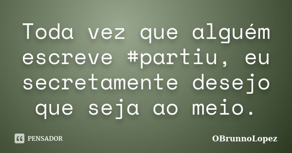 Toda vez que alguém escreve #partiu, eu secretamente desejo que seja ao meio.... Frase de OBrunnoLopez.