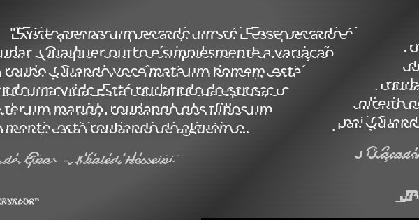 "Existe apenas um pecado, um só. E esse pecado é roubar. Qualquer outro é simplesmente a variação do roubo. Quando você mata um homem, está roubando uma vi... Frase de O caçador de pipas - Khaled Hosseini.