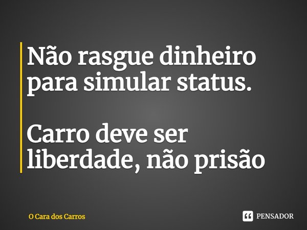 ⁠Não rasgue dinheiro para simular status. Carro deve ser liberdade, não prisão... Frase de O Cara dos Carros.