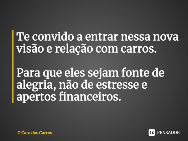 ⁠Te convido a entrar nessa nova visão e relação com carros. Para que eles sejam fonte de alegria, não de estresse e apertos financeiros.... Frase de O Cara dos Carros.