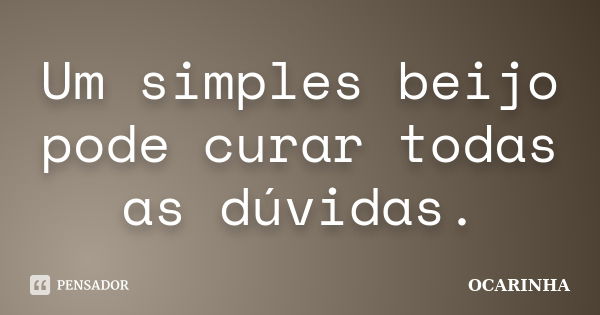 Um simples beijo pode curar todas as dúvidas.... Frase de Ocarinha.