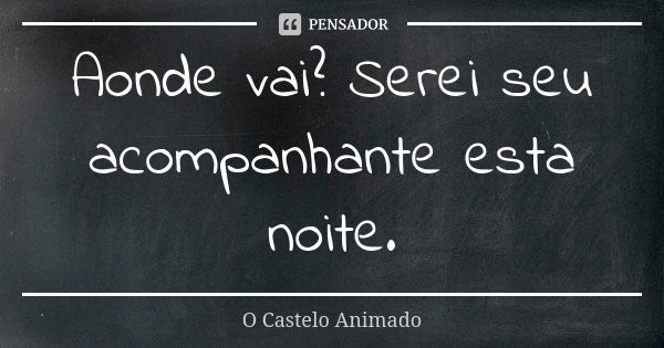 Aonde vai? Serei seu acompanhante esta noite.... Frase de O Castelo Animado.