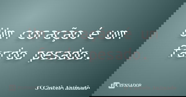 Um coração é um fardo pesado.... Frase de O Castelo Animado.
